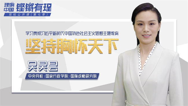 【理响中国|铿锵有“理”·党校公开课第七季】坚持胸怀天下